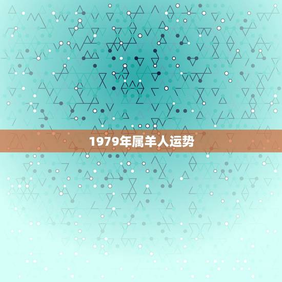 1979年属羊人运势 79年属羊2022发大财