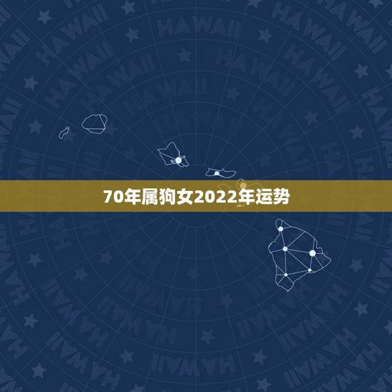 70年属狗女2022年运势,2022 年属狗下半年要出大事 70年属狗女2022年运势,2022 年属狗下半年要出大事