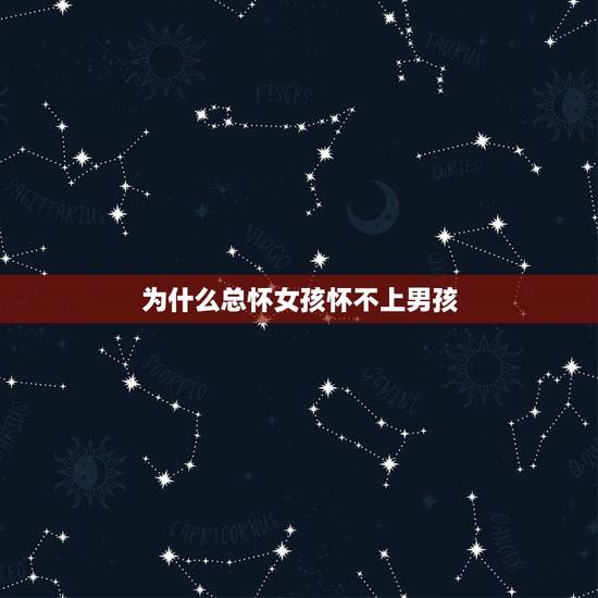 为什么总怀女孩怀不上男孩,为什么怀的都是女孩,是不是男的有问题啊 为什么总怀女孩怀不上男孩,为什么怀的都是女孩,是不是男的有问题啊