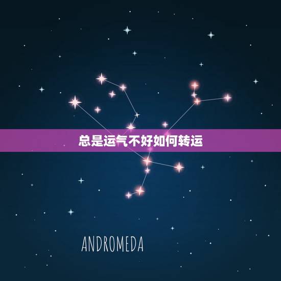 总是运气不好如何转运,人的运气不好的时候要怎样转运 总是运气不好如何转运,人的运气不好的时候要怎样转运