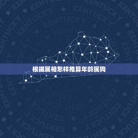 根据属相怎样推算年龄属狗,看生肖怎样算出年龄 根据属相怎样推算年龄属狗,看生肖怎样算出年龄