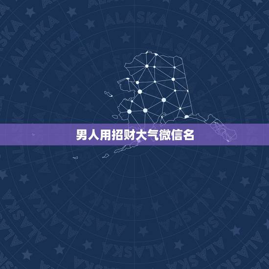男人用招财大气微信名，男人一生好运微信名字