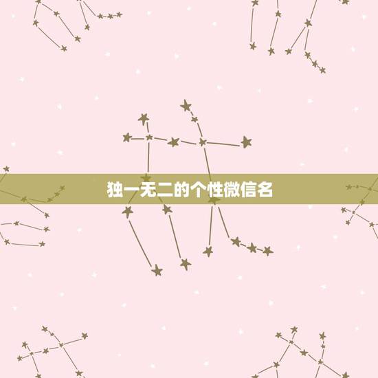 独一无二的个性微信名,微信名独特个性 独一无二的个性微信名,微信名独特个性