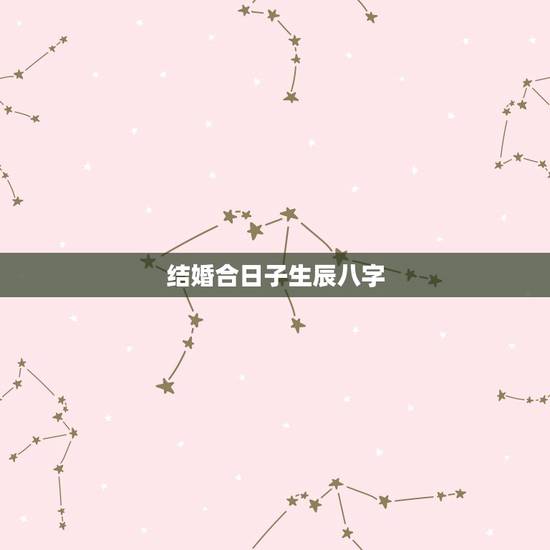 结婚合日子生辰八字,如何根据两人生辰八字算结婚日子 结婚合日子生辰八字,如何根据两人生辰八字算结婚日子