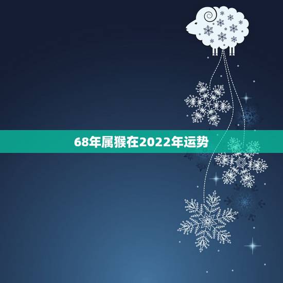 68年属猴在2022年运势,2022年属猴终于转运了 68年属猴在2022年运势,2022年属猴终于转运了