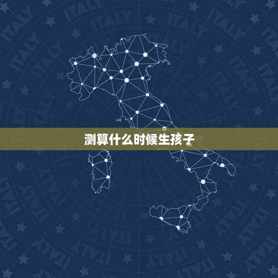 测算什么时候生孩子,怎样计算孩子的出生日期 测算什么时候生孩子,怎样计算孩子的出生日期