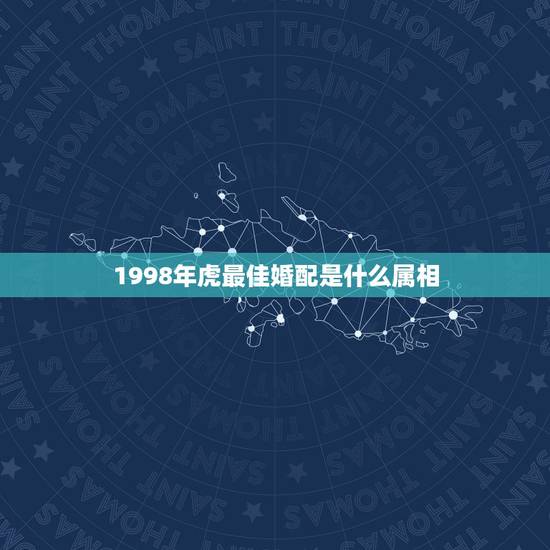 1998年虎最佳婚配是什么属相，1998年9月8日)虎能与什么属相相配