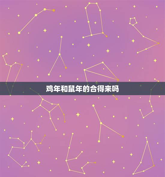 鸡年和鼠年的合得来吗，属鸡和属相生相克