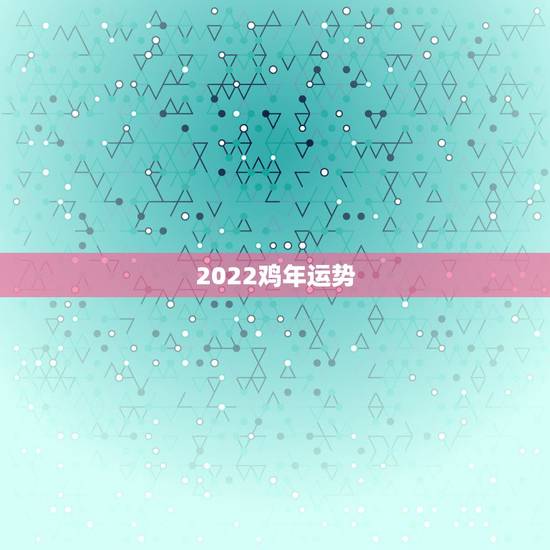 2022鸡年运势,鸡年运势2021年运势如何 2022鸡年运势,鸡年运势2021年运势如何