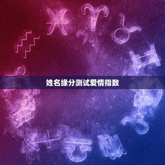 姓名缘分测试爱情指数，测缘分或爱情指数姓名测试