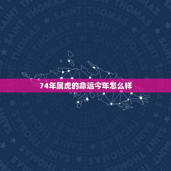 74年属虎的命运今年怎么样,查看74年属虎人一生的命运 74年属虎的命运今年怎么样,查看74年属虎人一生的命运