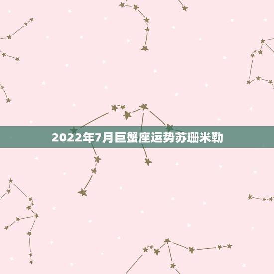2022年7月巨蟹座运势苏珊米勒，苏珊米勒 2023年咸鱼大翻身 要什