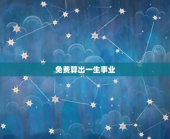 免费算出一生事业，免费算命一生运势图？