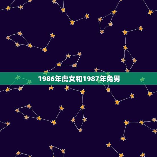 1986年虎女和1987年兔男,1986年虎女和1984鼠男 1986年虎女和1987年兔男,1986年虎女和1984鼠男