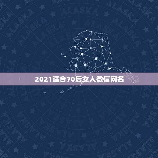 2021适合70后女人微信网名，适合80后女人微信网名有哪些？