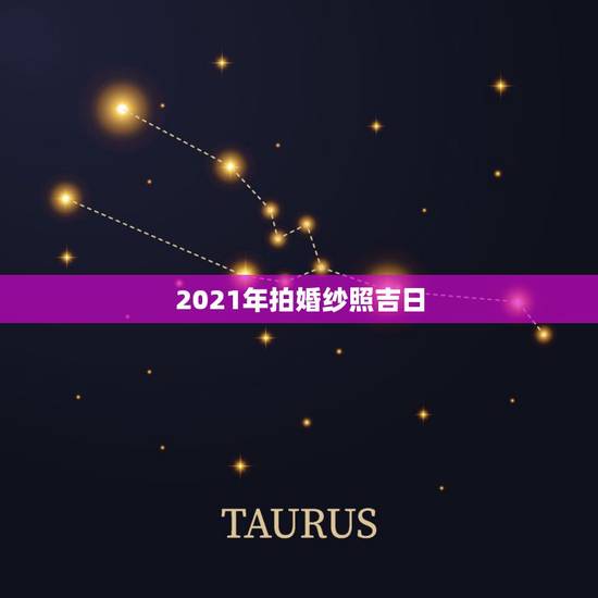 2021年拍婚纱照吉日,2021年吉日吉时黄道吉日 2021年拍婚纱照吉日,2021年吉日吉时黄道吉日