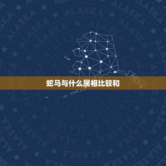蛇马与什么属相比较和,属蛇的和什么属相最般配? 蛇马与什么属相比较和,属蛇的和什么属相最般配?