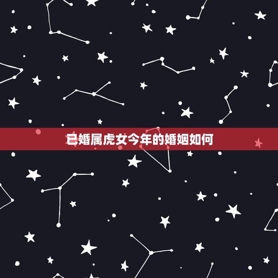 已婚属虎女今年的婚姻如何,属猴和属虎的婚姻如何破解? 已婚属虎女今年的婚姻如何,属猴和属虎的婚姻如何破解?
