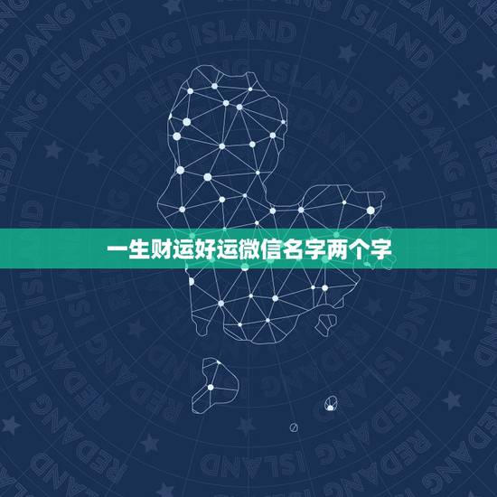 一生财运好运微信名字两个字，你好，我想起一个好运招财微信名字
