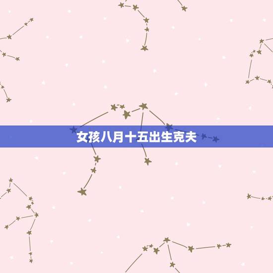 女孩八月十五出生克夫，十五的女孩真的克夫吗