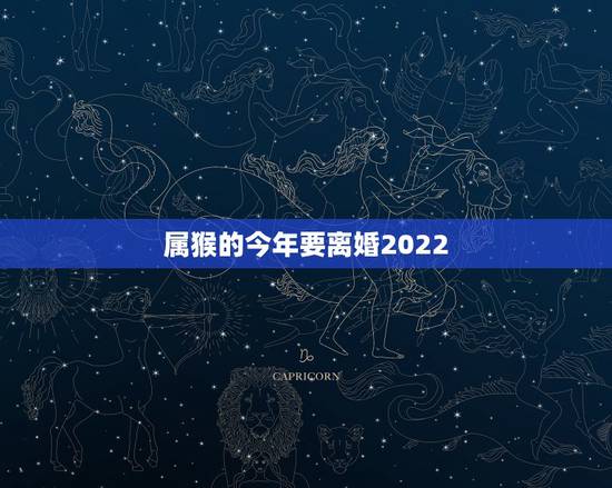 属猴的今年要离婚2022,2022 年属猴人有牢狱之灾 属猴的今年要离婚2022,2022 年属猴人有牢狱之灾