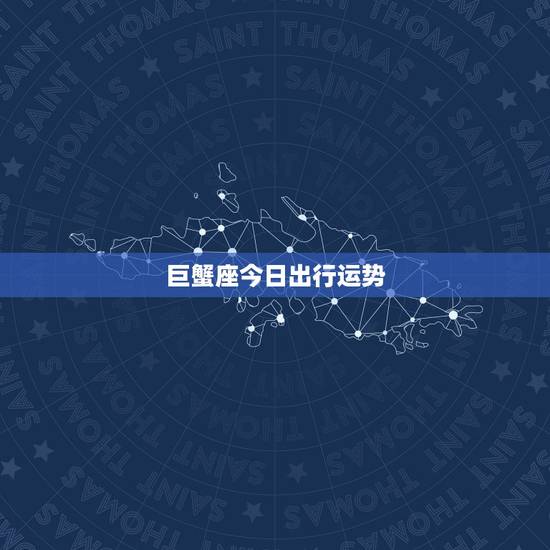 巨蟹座今日出行运势，巨蟹座今日运势如何