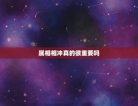 属相相冲真的很重要吗，属相相克就真的不能在一起吗