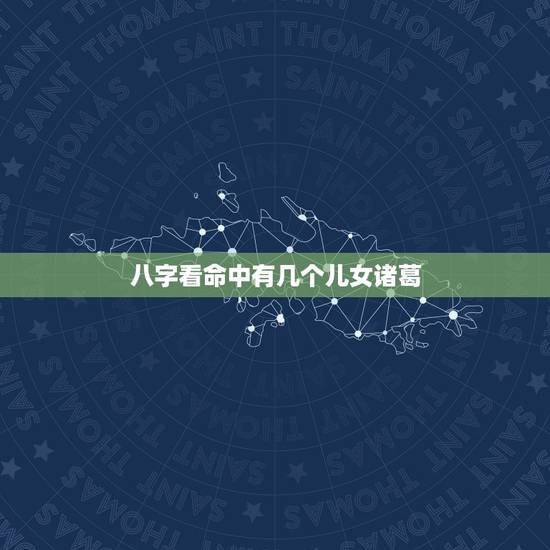八字看命中有几个儿女诸葛，八字中怎么看子女 怎么知道子女是几个等