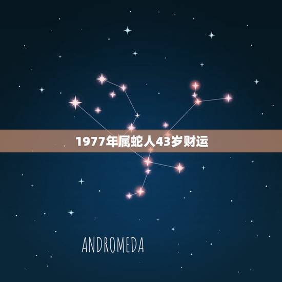 1977年属蛇人43岁财运，1977年属蛇人42岁大难三月25出生什么