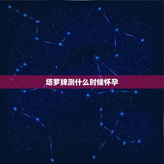 塔罗牌测什么时候怀孕，【塔罗牌】问是否怀孕