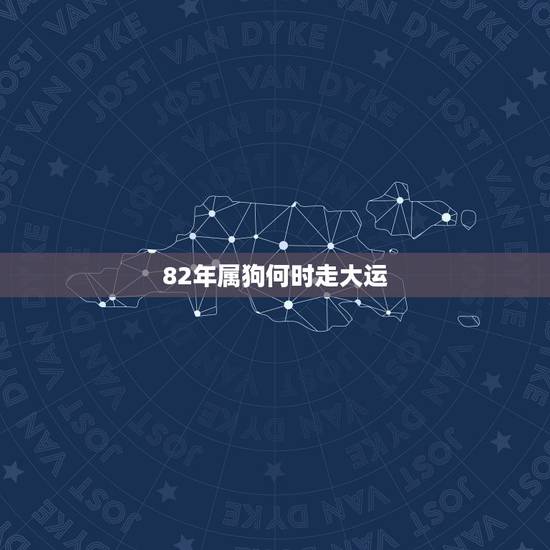 82年属狗何时走大运,1982年属狗后半生 82年属狗何时走大运,1982年属狗后半生