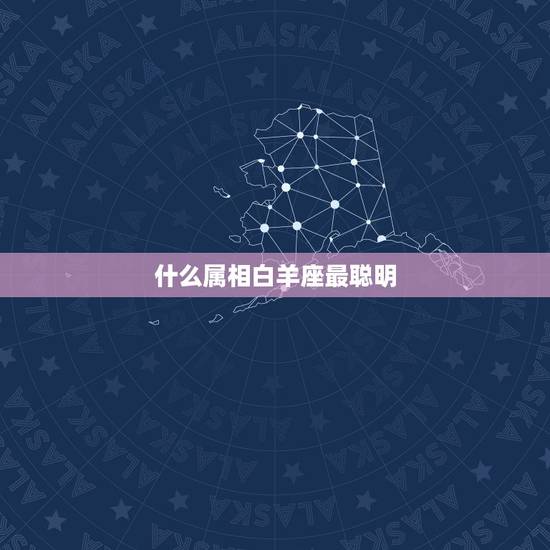 什么属相白羊座最聪明，白羊座是什么生肖的？