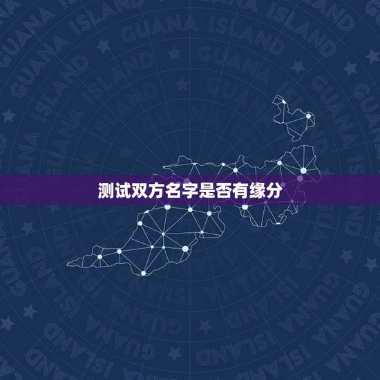 测试双方名字是否有缘分，谁有测试2个人的名字是否有缘分能够在一起的东东