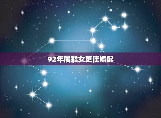 92年属猴女更佳婚配，1992年女更佳婚配是