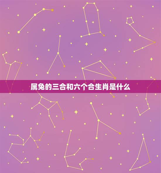 属兔的三合和六个合生肖是什么 属兔人和什么属相不合