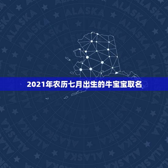 2021年农历七月出生的牛宝宝取名，2021年农历7月出生的牛宝宝好吗