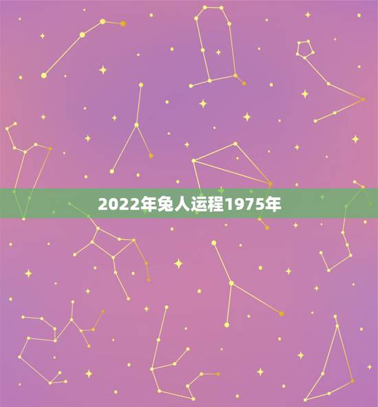 2022年兔人运程1975年,1975年出生2022年生肖运程 2022年兔人运程1975年,1975年出生2022年生肖运程