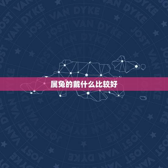 属兔的戴什么比较好,女的属兔戴什么最合适 属兔的戴什么比较好,女的属兔戴什么最合适