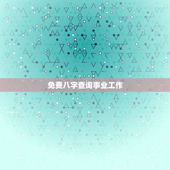 免费八字查询事业工作,算命免费+生辰八字事业 免费八字查询事业工作,算命免费+生辰八字事业