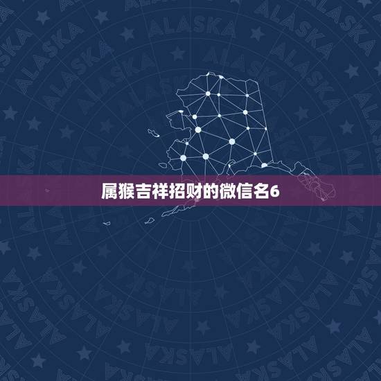 属猴吉祥招财的微信名6,最吉利旺财的微信名 属猴吉祥招财的微信名6,最吉利旺财的微信名