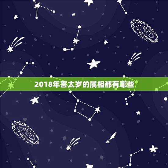 2018年害太岁的属相都有哪些,2018犯太岁的4大生肖 2018年害太岁的属相都有哪些,2018犯太岁的4大生肖