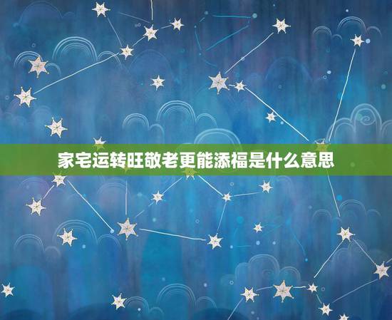 家宅运转旺敬老更能添福是什么意思,家宅运转旺是啥意思 家宅运转旺敬老更能添福是什么意思,家宅运转旺是啥意思