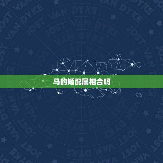 马的婚配属相合吗，马属相和什么属相合