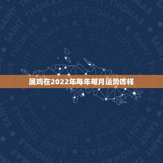 属鸡在2022年每年每月运势咋样,属鸡的人2021年运势及每月运程怎么 属鸡在2022年每年每月运势咋样,属鸡的人2021年运势及每月运程怎么