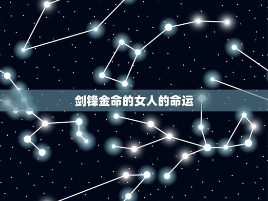 剑锋金命的女人的命运，剑锋金命格硬吗