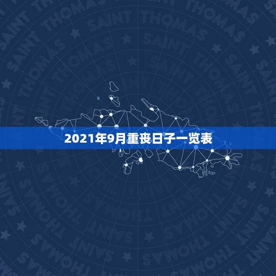 2021年9月重丧日子一览表,2021年每月的重丧日你好,农历5月25 2021年9月重丧日子一览表,2021年每月的重丧日你好,农历5月25