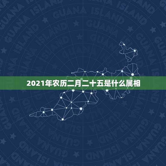 2021年农历二月二十五是什么属相,2021农历二月二十五这天日子好吗 2021年农历二月二十五是什么属相,2021农历二月二十五这天日子好吗