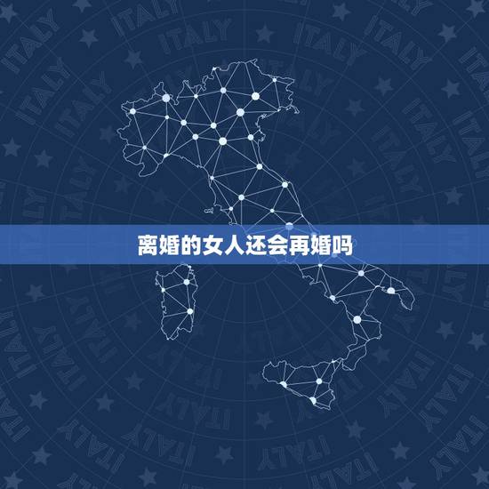 离婚的女人还会再婚吗,离婚带孩子的女人还会选择再婚吗 离婚的女人还会再婚吗,离婚带孩子的女人还会选择再婚吗