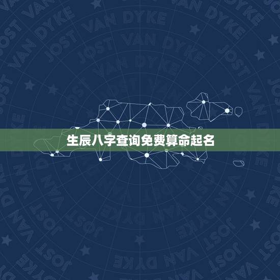 生辰八字查询免费算命起名，测名字八字算命，周易生辰八字算命运