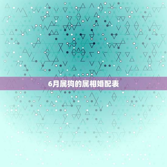 6月属狗的属相婚配表,94年属狗的属相婚配表 6月属狗的属相婚配表,94年属狗的属相婚配表